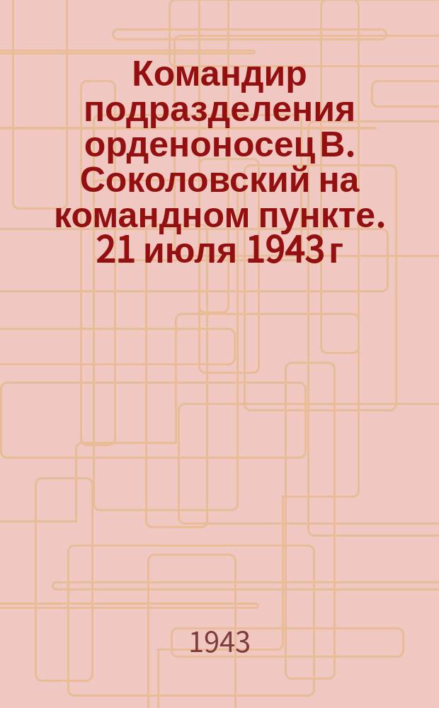 Командир подразделения орденоносец В. Соколовский на командном пункте. 21 июля 1943 г. : фотография