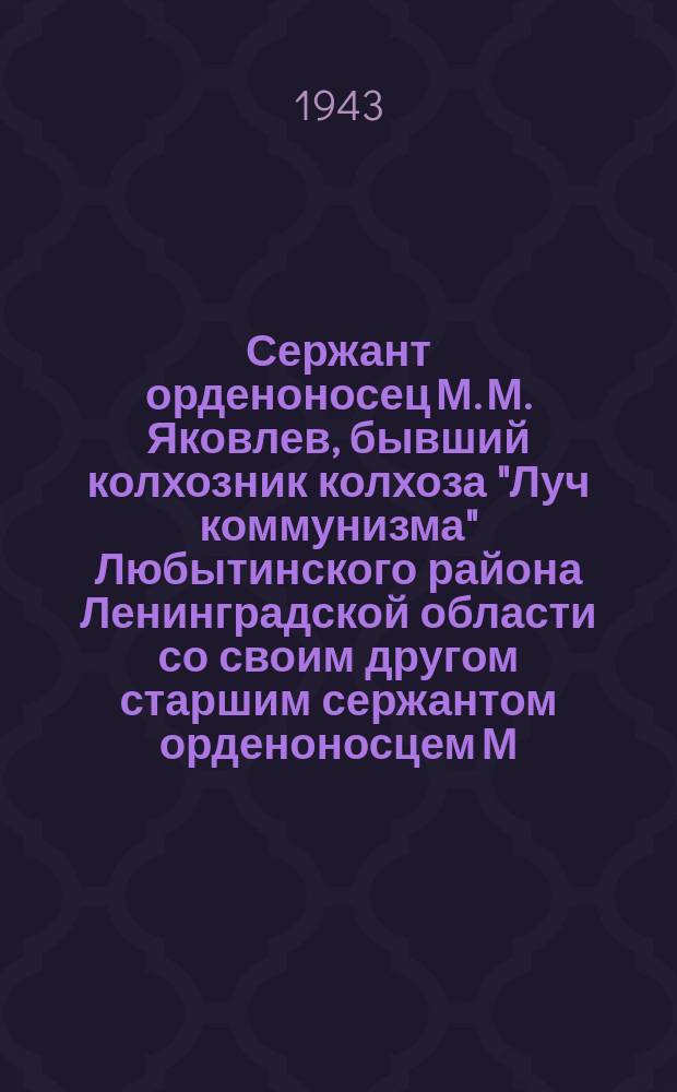 Сержант орденоносец М. М. Яковлев, бывший колхозник колхоза "Луч коммунизма" Любытинского района Ленинградской области со своим другом старшим сержантом орденоносцем М. М. Звегинцевым, бывшим колхозником колхоза "Страна Советов" Монтуровского района Курской области. 21 июня 1943 г. : фотография