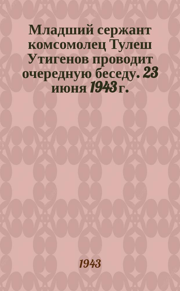 Младший сержант комсомолец Тулеш Утигенов проводит очередную беседу. 23 июня 1943 г. : фотография
