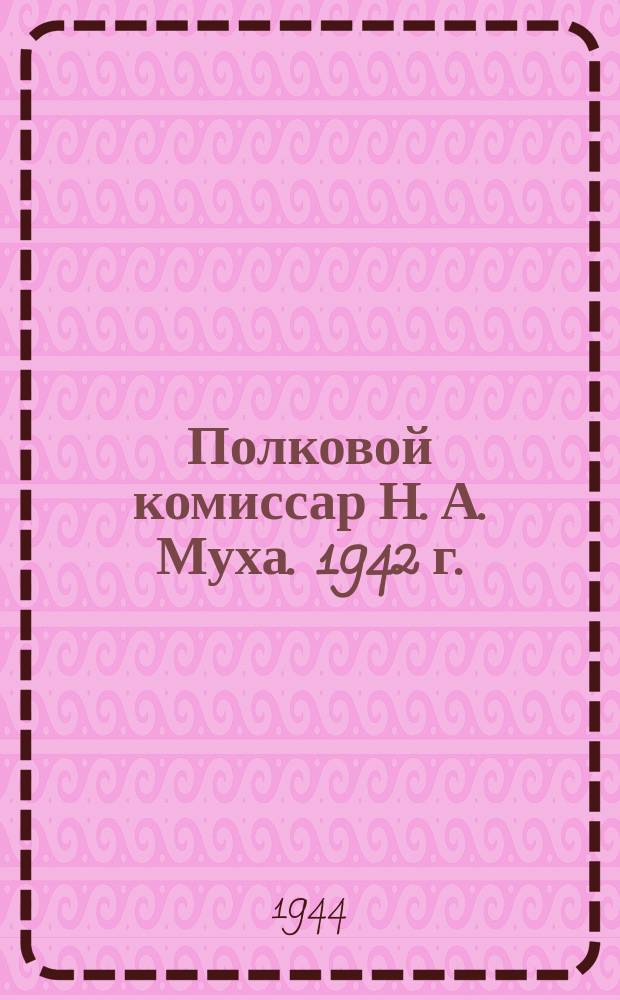 Полковой комиссар Н. А. Муха. 1942 г. : фотография