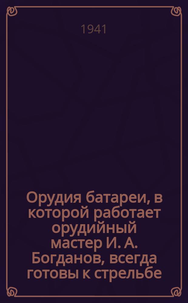 Орудия батареи, в которой работает орудийный мастер И. А. Богданов, всегда готовы к стрельбе. Июль 1941 г. : фотография