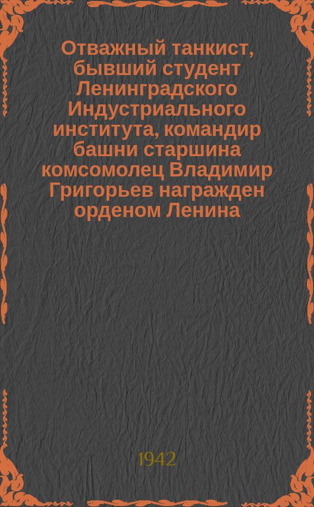 Отважный танкист, бывший студент Ленинградского Индустриального института, командир башни старшина комсомолец Владимир Григорьев награжден орденом Ленина. Август 1942 г. : фотография