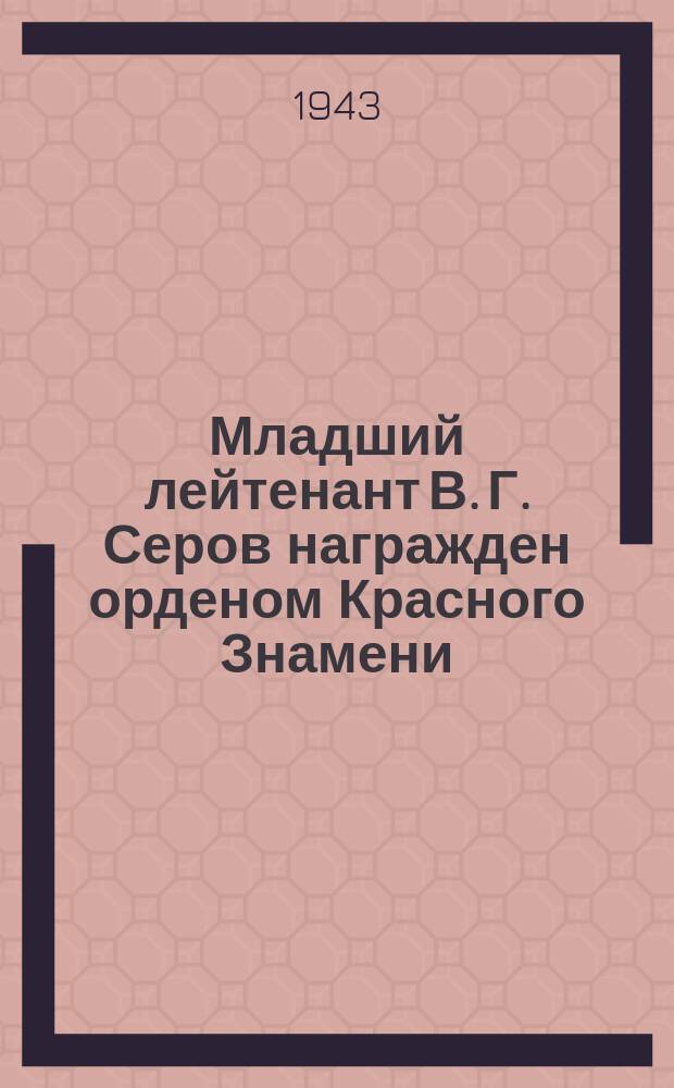 Младший лейтенант В. Г. Серов награжден орденом Красного Знамени : он сражается на самолете эскадрильи "Валерий Чкалов", построенном на средства колхозников Горьковской области. Май 1943 г. : фотография