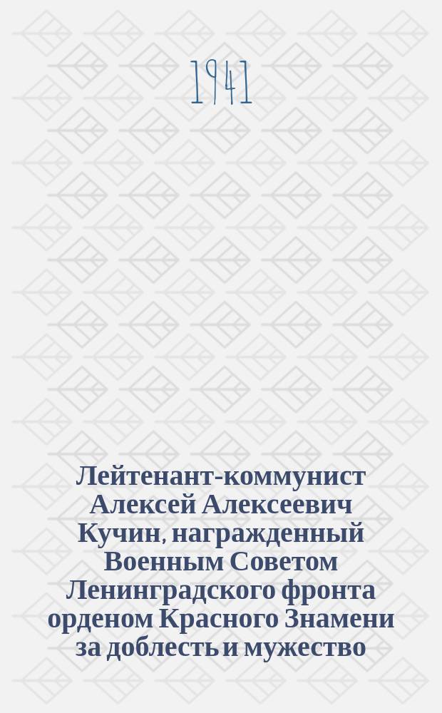 Лейтенант-коммунист Алексей Алексеевич Кучин, награжденный Военным Советом Ленинградского фронта орденом Красного Знамени за доблесть и мужество, проявленные в борьбе с немецким фашизмом. 5 декабря 1941 г. : фотография