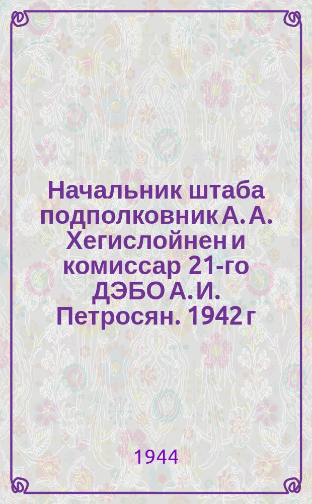 Начальник штаба подполковник А. А. Хегислойнен и комиссар 21-го ДЭБО А. И. Петросян. 1942 г. : фотография