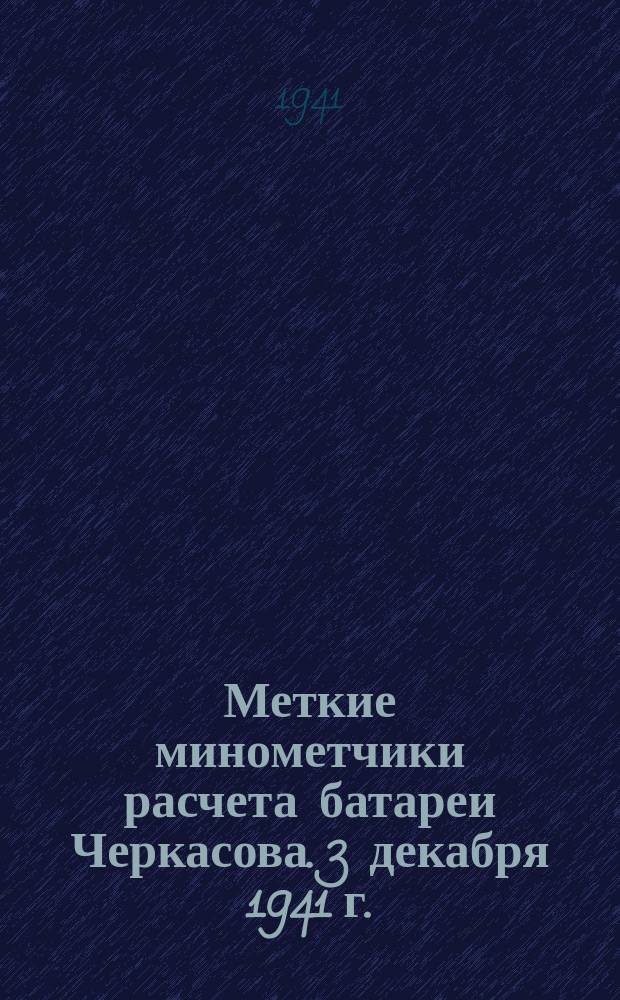Меткие минометчики расчета батареи Черкасова. 3 декабря 1941 г. : фотография