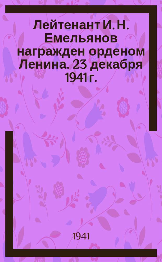 Лейтенант И. Н. Емельянов награжден орденом Ленина. 23 декабря 1941 г. : фотография
