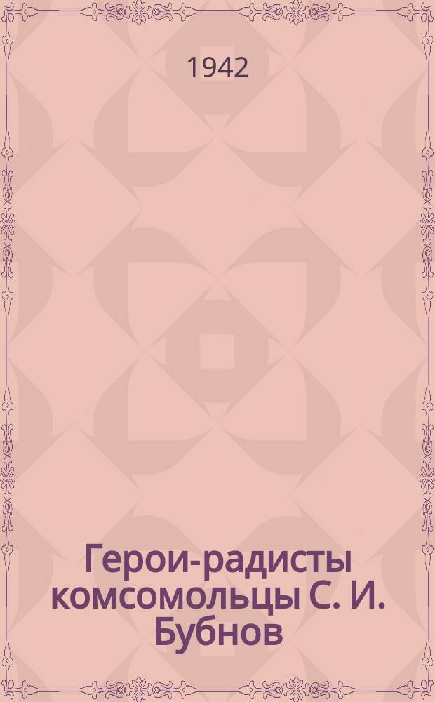 Герои-радисты комсомольцы С. И. Бубнов (слева) и М. М. Тютев, находясь в окружении 4 суток, отбили 30 вражеских контратак : по данным ими координатам наша артиллерия подбила 3 танка и уничтожила большое количество пехоты противника. 6 сентября 1942 г. : фотография