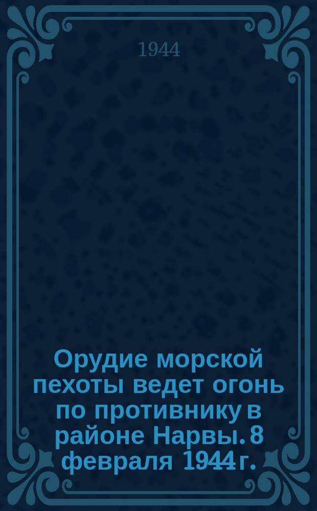 Орудие морской пехоты ведет огонь по противнику в районе Нарвы. 8 февраля 1944 г. : фотография