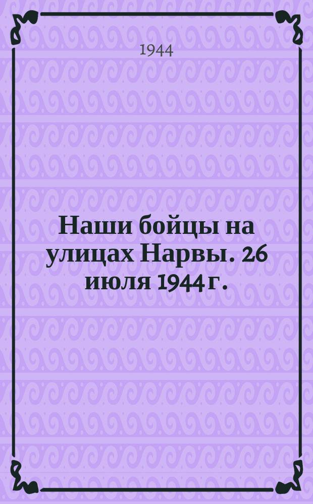Наши бойцы на улицах Нарвы. 26 июля 1944 г. : фотография