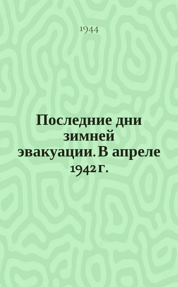 Последние дни зимней эвакуации. В апреле 1942 г. : фотография