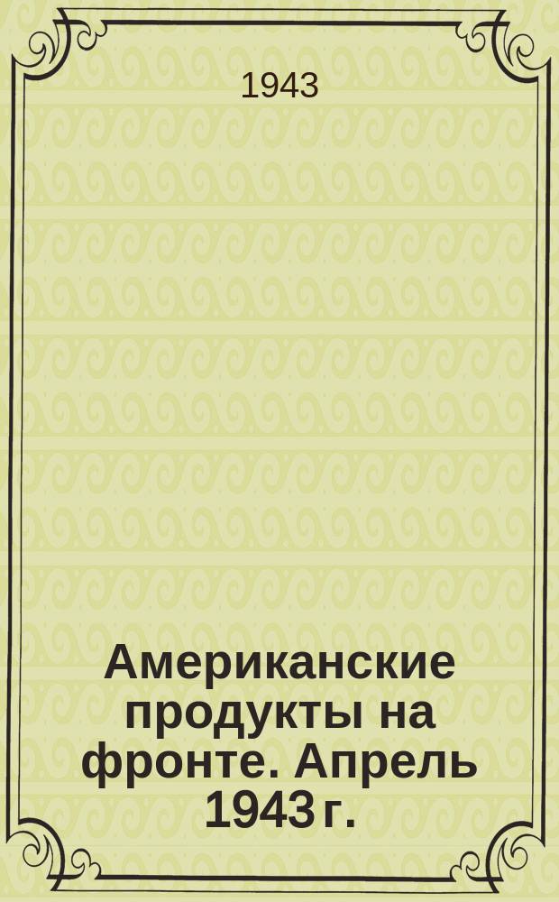 Американские продукты на фронте. Апрель 1943 г. : фотография