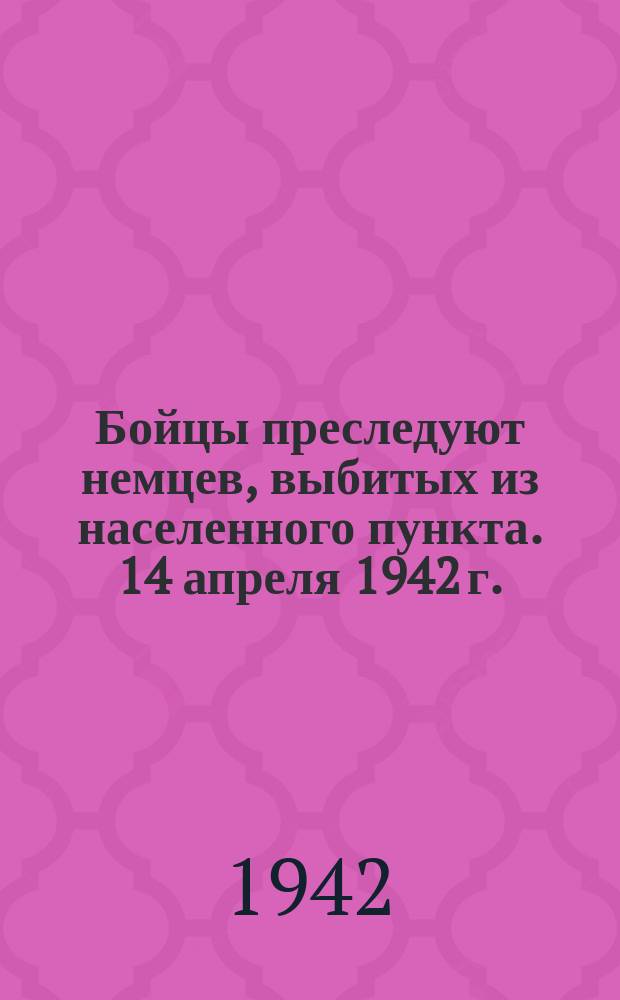 Бойцы преследуют немцев, выбитых из населенного пункта. 14 апреля 1942 г. : фотография