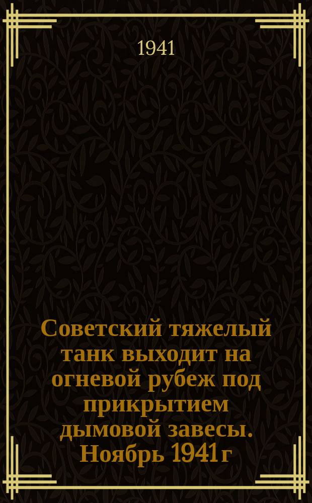 Советский тяжелый танк выходит на огневой рубеж под прикрытием дымовой завесы. Ноябрь 1941 г. : фотография