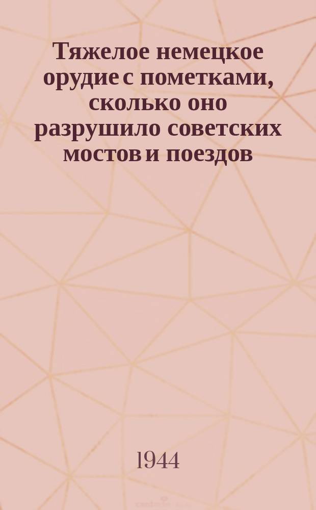 Тяжелое немецкое орудие с пометками, сколько оно разрушило советских мостов и поездов, с последней отметкой от прямого попадания советских артиллеристов. 22 января 1944 г. : фотография