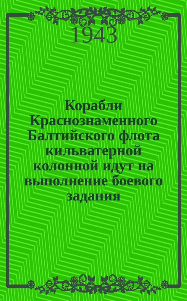 Корабли Краснознаменного Балтийского флота кильватерной колонной идут на выполнение боевого задания. 12 июля 1943 г. : фотография