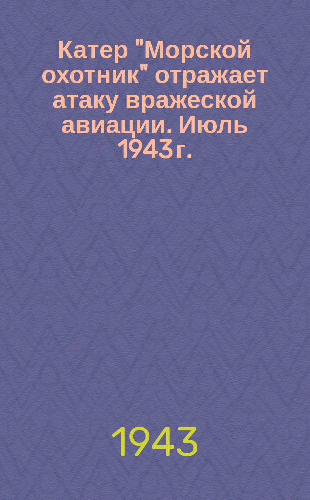 Катер "Морской охотник" отражает атаку вражеской авиации. Июль 1943 г. : фотография