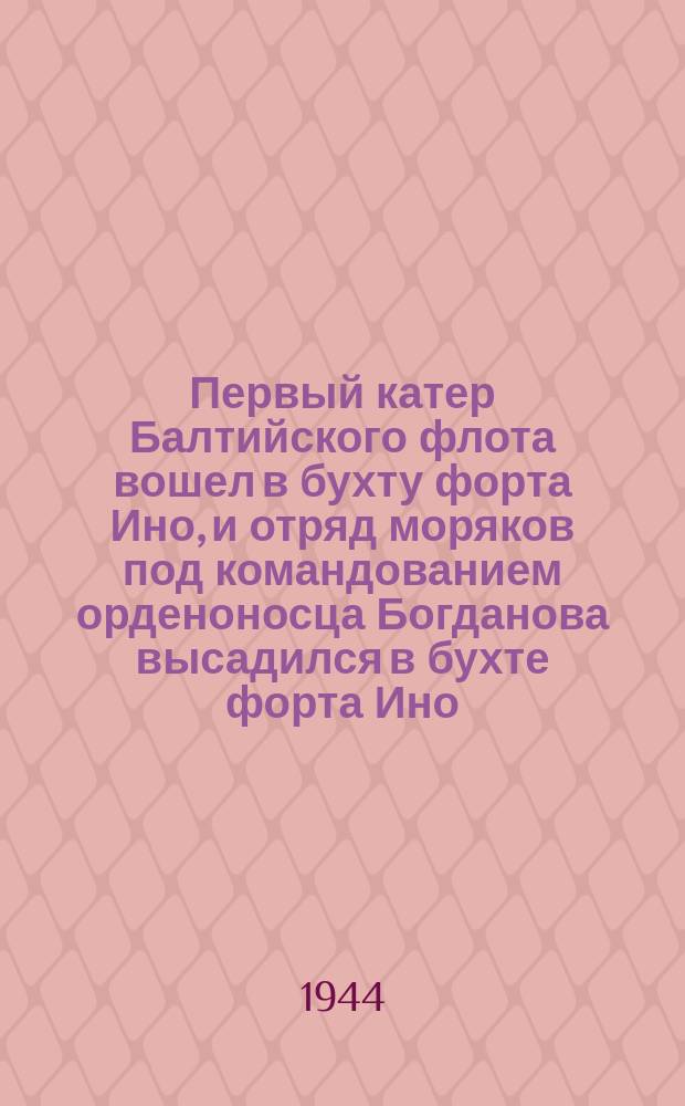 Первый катер Балтийского флота вошел в бухту форта Ино, и отряд моряков под командованием орденоносца Богданова высадился в бухте форта Ино. Июнь 1944 г. : фотография