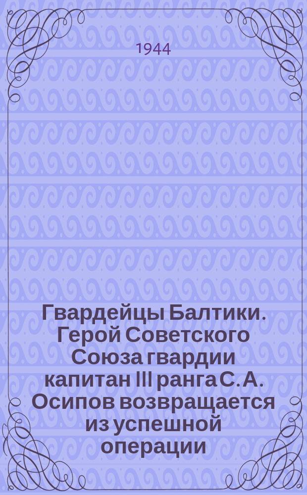 Гвардейцы Балтики. Герой Советского Союза гвардии капитан III ранга С. А. Осипов возвращается из успешной операции. 4 июля 1944 г. : фотография