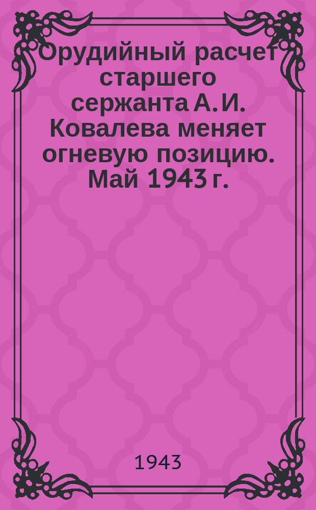 Орудийный расчет старшего сержанта А. И. Ковалева меняет огневую позицию. Май 1943 г. : фотография