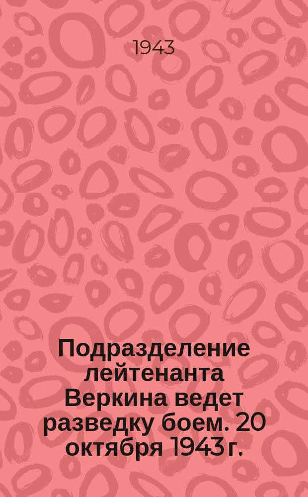 Подразделение лейтенанта Веркина ведет разведку боем. 20 октября 1943 г. : фотография