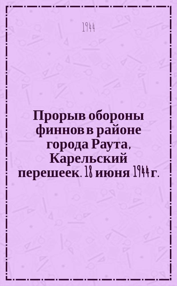 Прорыв обороны финнов в районе города Раута, Карельский перешеек. 18 июня 1944 г. : фотография