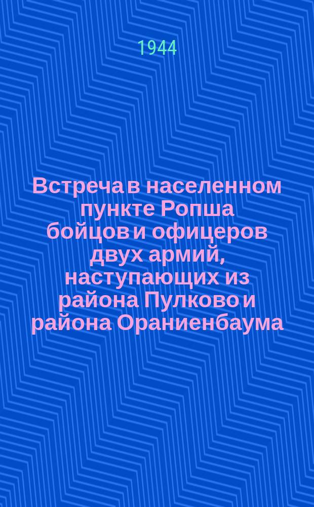 Встреча в населенном пункте Ропша бойцов и офицеров двух армий, наступающих из района Пулково и района Ораниенбаума. Январь 1944 г. : фотография