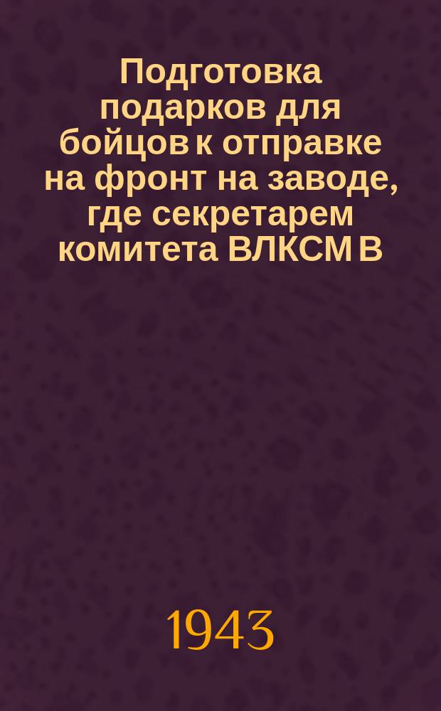 Подготовка подарков для бойцов к отправке на фронт на заводе, где секретарем комитета ВЛКСМ В. В. Царева : фотография