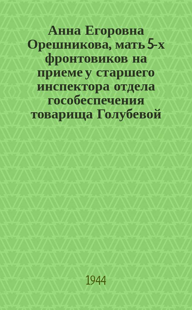 Анна Егоровна Орешникова, мать 5-х фронтовиков на приеме у старшего инспектора отдела гособеспечения товарища Голубевой : фотография