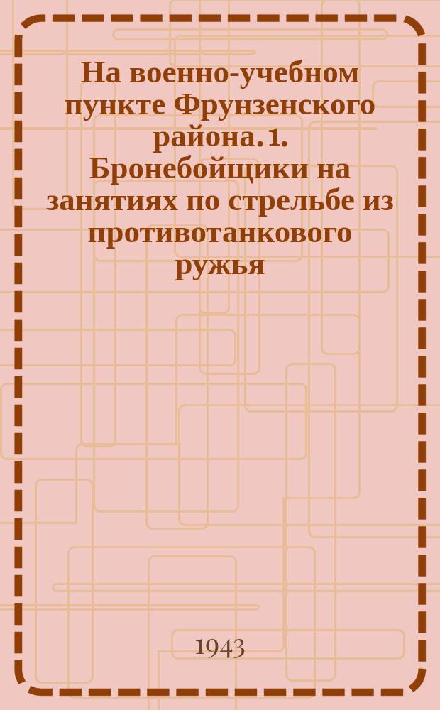На военно-учебном пункте Фрунзенского района. 1. Бронебойщики на занятиях по стрельбе из противотанкового ружья. 2. Знакомство с уязвимыми местами немецких машин. 22 мая 1943 : фотография
