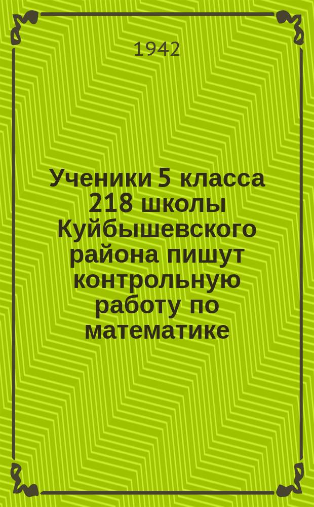 Ученики 5 класса 218 школы Куйбышевского района пишут контрольную работу по математике. 1 декабря 1942 г. : фотография
