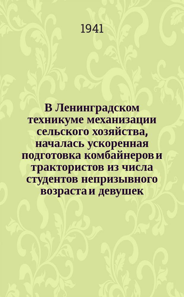 В Ленинградском техникуме механизации сельского хозяйства, началась ускоренная подготовка комбайнеров и трактористов из числа студентов непризывного возраста и девушек : во время уборочной молодые патриоты заменили товарищей, ушедших на фронт. 4 июля 1941 г. : фотография
