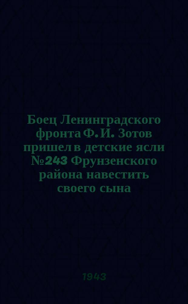 Боец Ленинградского фронта Ф. И. Зотов пришел в детские ясли № 243 Фрунзенского района навестить своего сына, трехлетнего Борю : фотография