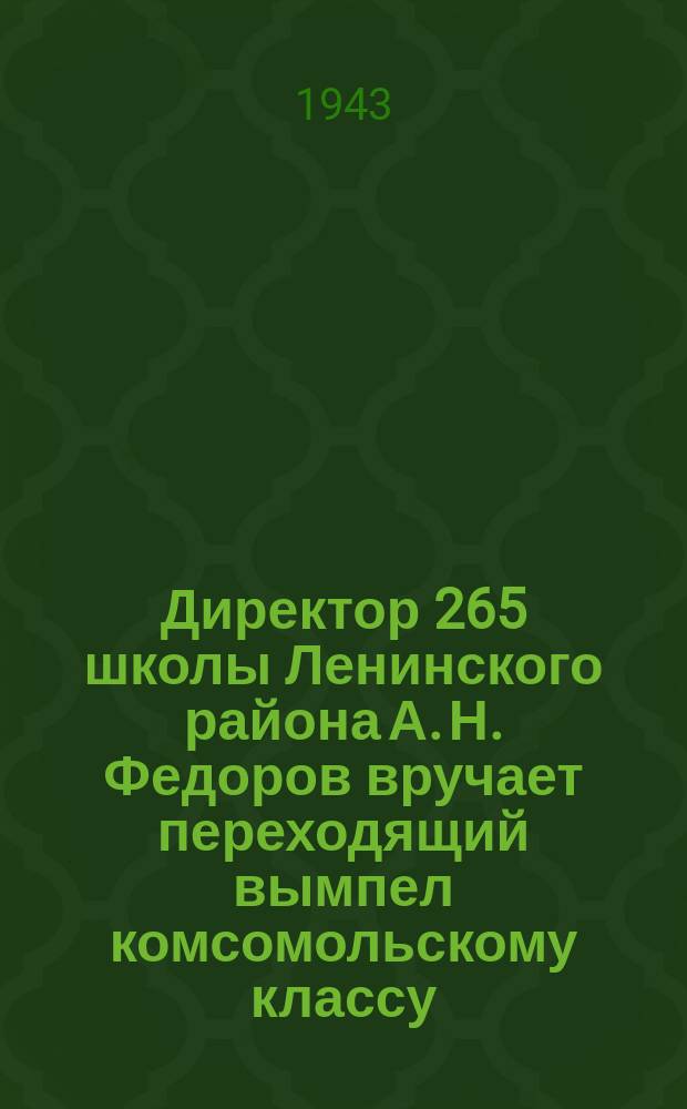 Директор 265 школы Ленинского района А. Н. Федоров вручает переходящий вымпел комсомольскому классу. 7 марта 1943 г. : фотография