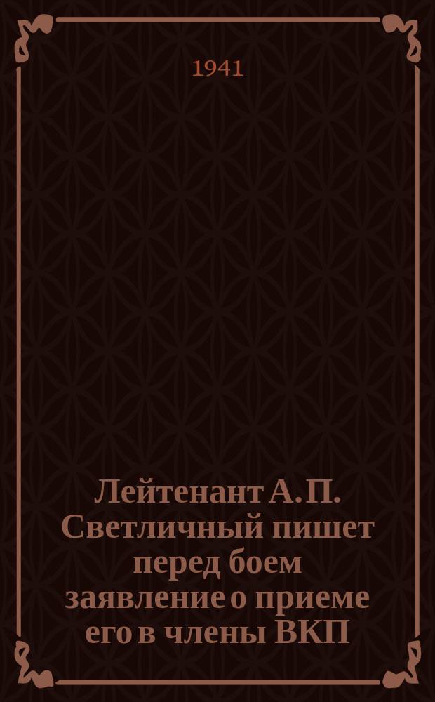 Лейтенант А. П. Светличный пишет перед боем заявление о приеме его в члены ВКП(б). 25 августа 1941 г. : фотография