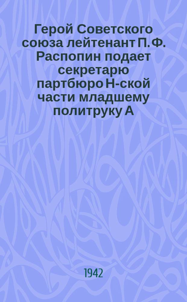 Герой Советского союза лейтенант П. Ф. Распопин подает секретарю партбюро Н-ской части младшему политруку А. Ф. Горбачеву заявление о приеме в кандидаты ВКП(б). Июнь 1941 г. : фотография