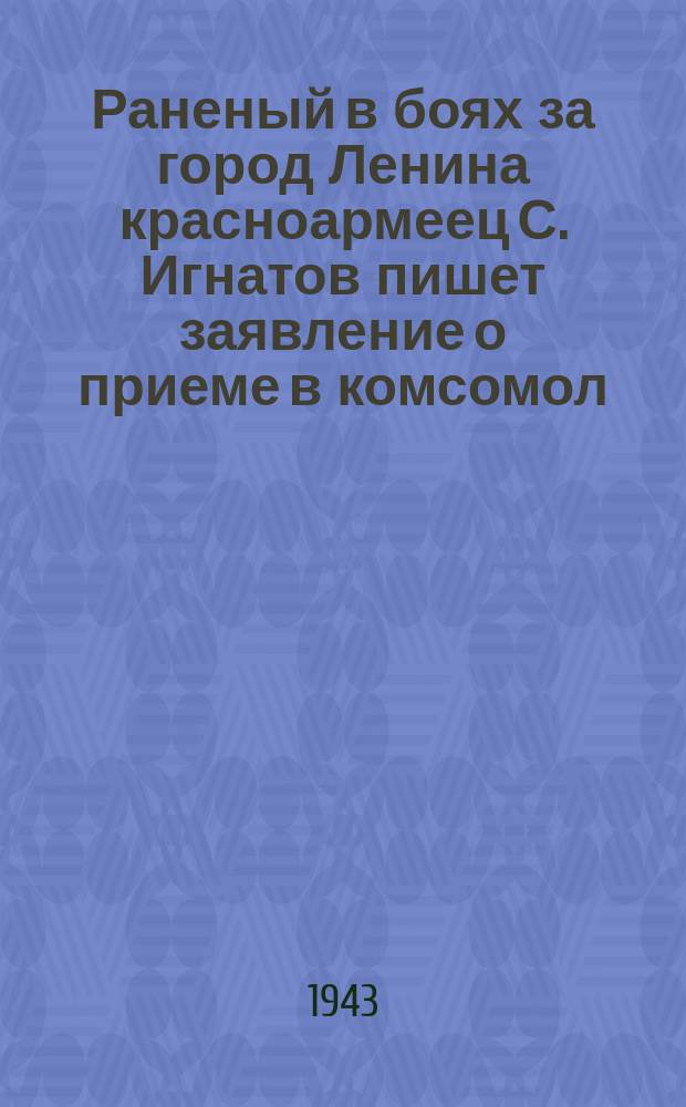 Раненый в боях за город Ленина красноармеец С. Игнатов пишет заявление о приеме в комсомол : фотография