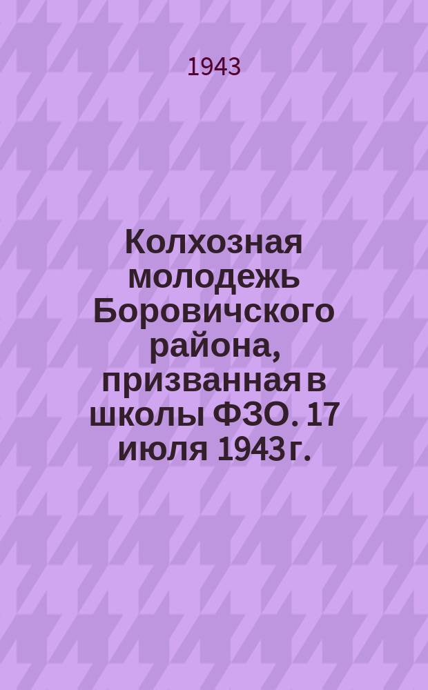 Колхозная молодежь Боровичского района, призванная в школы ФЗО. 17 июля 1943 г. : фотография