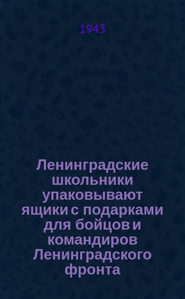 Ленинградские школьники упаковывают ящики с подарками для бойцов и командиров Ленинградского фронта : фотография