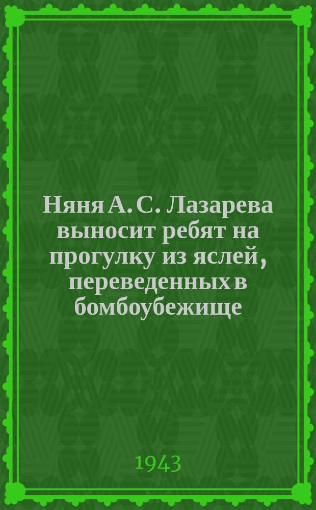 Няня А. С. Лазарева выносит ребят на прогулку из яслей, переведенных в бомбоубежище : фотография