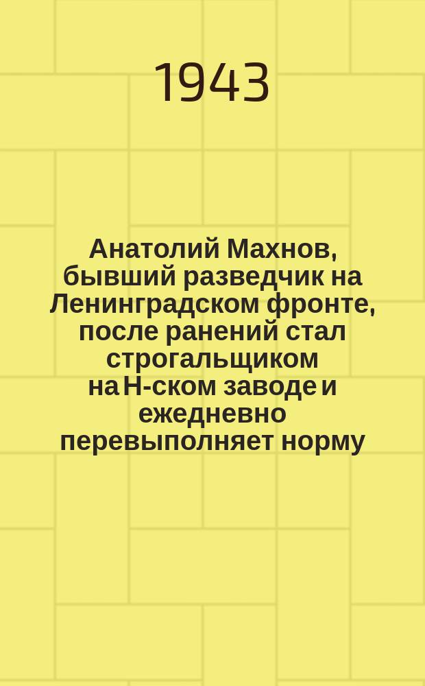 Анатолий Махнов, бывший разведчик на Ленинградском фронте, после ранений стал строгальщиком на Н-ском заводе и ежедневно перевыполняет норму. Август 1943 г. : фотография