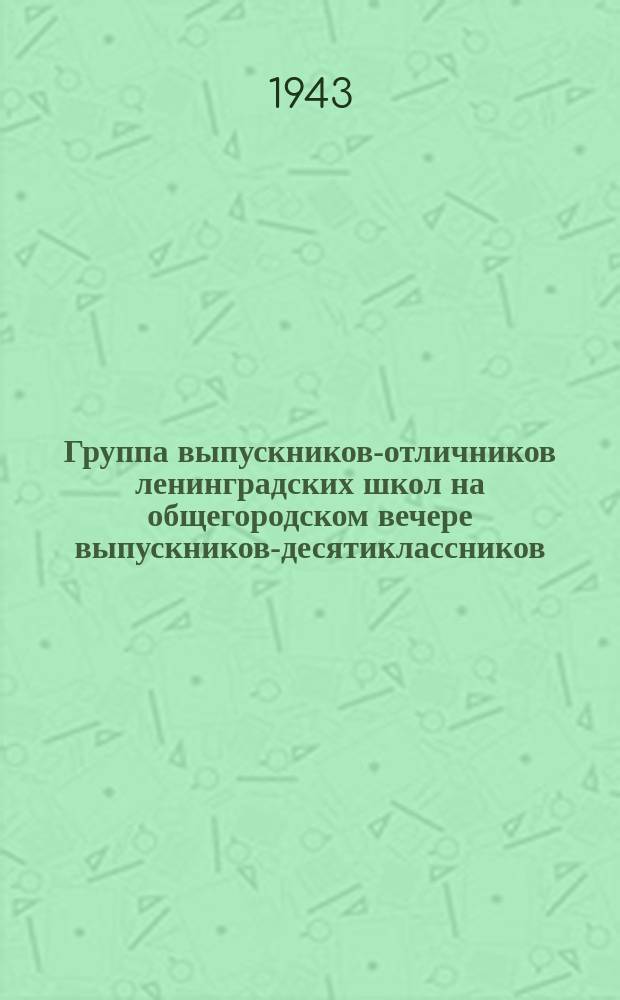 Группа выпускников-отличников ленинградских школ на общегородском вечере выпускников-десятиклассников. 15 июня 1943 г. : фотография
