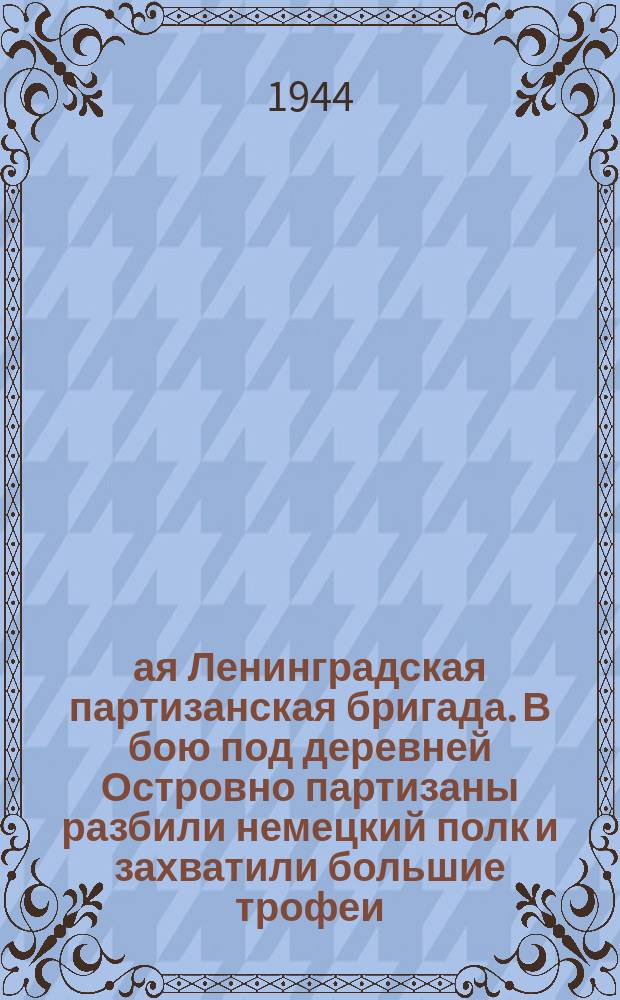 6-ая Ленинградская партизанская бригада. В бою под деревней Островно партизаны разбили немецкий полк и захватили большие трофеи. [Апрель 1944] : фотография