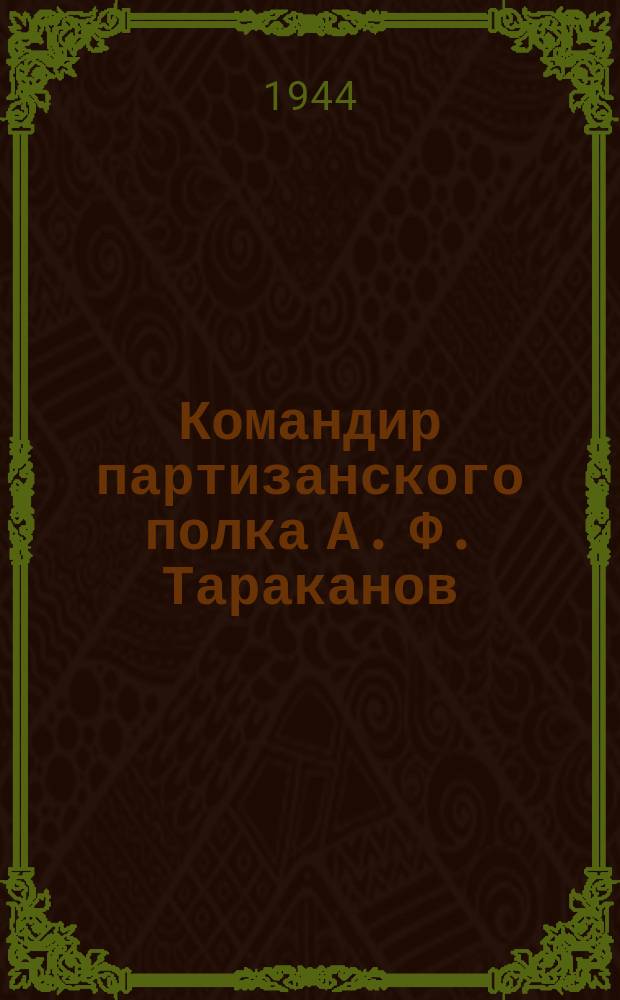 Командир партизанского полка А. Ф. Тараканов : фотография