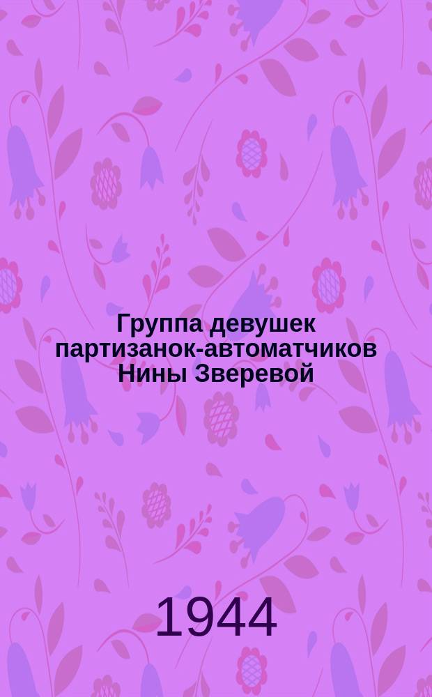 Группа девушек партизанок-автоматчиков Нины Зверевой (справа) ... : дата съемки февраль 1944 г. : фотография