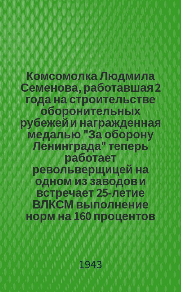Комсомолка Людмила Семенова, работавшая 2 года на строительстве оборонительных рубежей и награжденная медалью "За оборону Ленинграда" теперь работает револьверщицей на одном из заводов и встречает 25-летие ВЛКСМ выполнение норм на 160 процентов. Октябрь 1943 : фотография