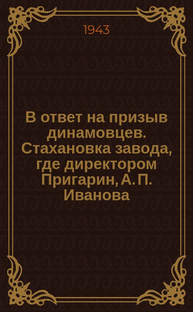 В ответ на призыв динамовцев. Стахановка завода, где директором Пригарин, А. П. Иванова, обязавшаяся освоить 2 новых специальности и цоколевщица З. В. Васильева, обязавшаяся обучить своей специальности двух новых работниц. 22 июля 1943 г. : фотография