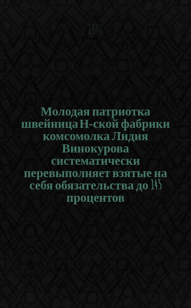 Молодая патриотка швейница Н-ской фабрики комсомолка Лидия Винокурова систематически перевыполняет взятые на себя обязательства до 145 процентов. Сентябрь 43 г. : фотография