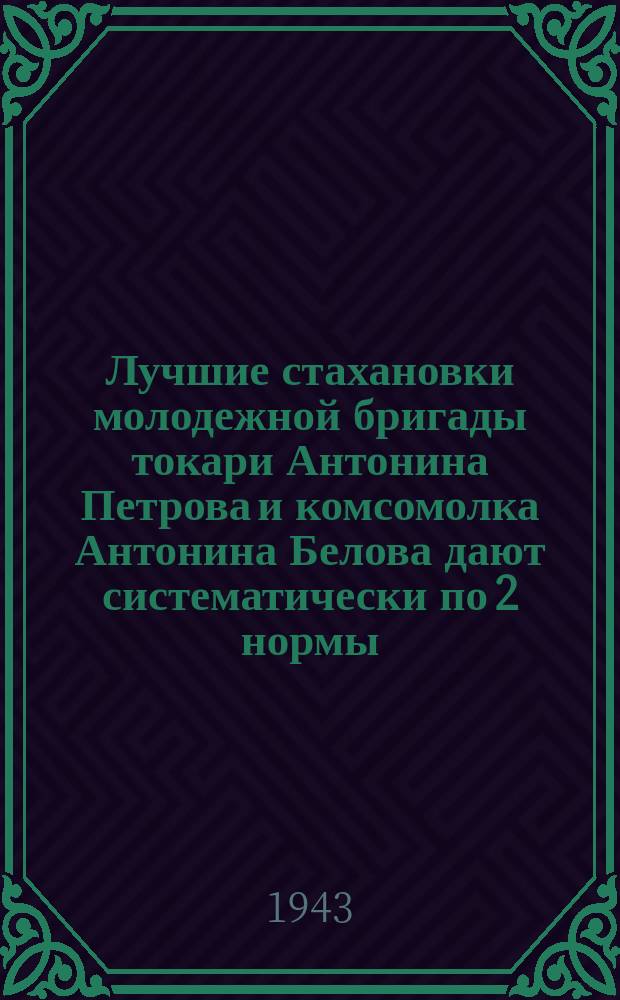 Лучшие стахановки молодежной бригады токари Антонина Петрова и комсомолка Антонина Белова дают систематически по 2 нормы. 25.XI.1943 г. : фотография