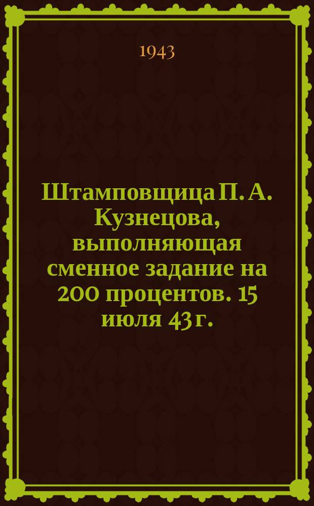 Штамповщица П. А. Кузнецова, выполняющая сменное задание на 200 процентов. 15 июля 43 г. : фотография